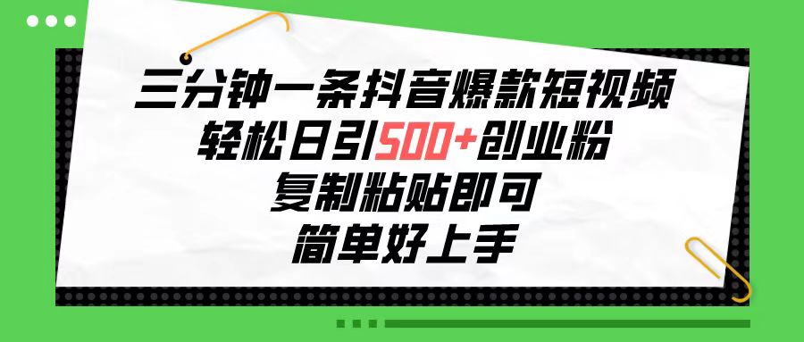 三分钟一条抖音爆款短视频,轻松日引500+创业粉,复制粘贴即可-高华