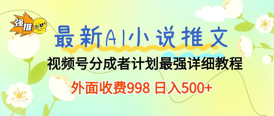 最新AI小说推文视频号分成计划 最强详细教程  日入500+-高华