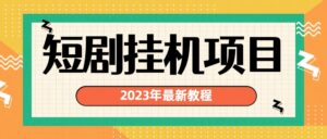 2023年最新短剧挂机项目:最新风口暴利变现项目-高华