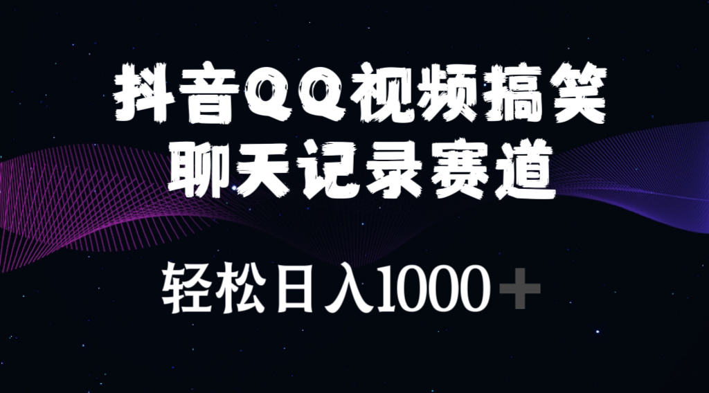 (10817期)抖音QQ视频搞笑聊天记录赛道 轻松日入1000+-高华
