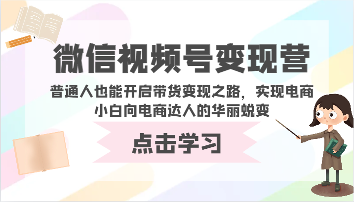 微信视频号变现营-普通人也能开启带货变现之路,实现电商小白向电商达人的华丽蜕变-高华