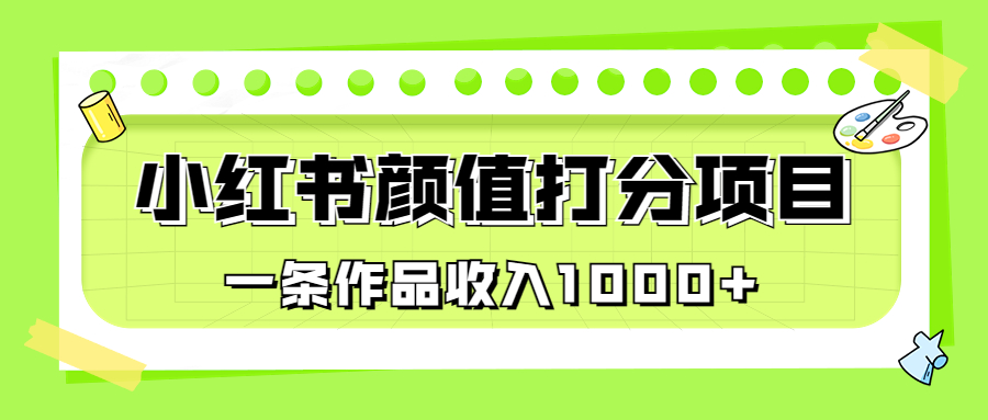 适合0基础小白的小红书颜值打分项目,一条作品收入1000+-高华