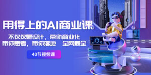 用得上的-AI商业课:不仅仅是设计,带你商业化-带你思考-带你落地-全网最全-高华