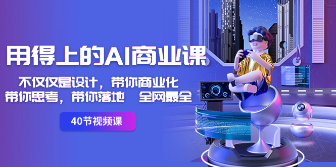 用得上的-AI商业课:不仅仅是设计,带你商业化-带你思考-带你落地-全网最全-高华