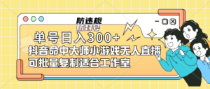 单号日入300+抖音命中大师小游戏无人直播(防封防违规)可批量复制适合…-高华