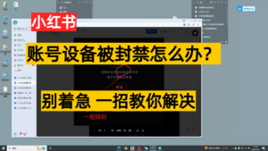 小红书账号设备封禁该如何解决,不用硬改 不用换设备保姆式教程.-高华