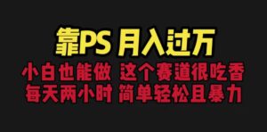 靠PS月入过万 小白做这个赛道很吃香 每天2小时,简单且暴利(教学+170G资料-高华