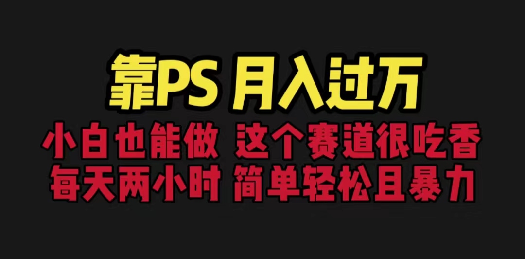 靠PS月入过万 小白做这个赛道很吃香 每天2小时,简单且暴利(教学+170G资料-高华