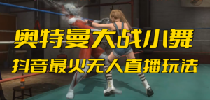 抖音最新最火【奥特曼大战小舞】无人直播玩法弹幕礼物互动游戏-高华