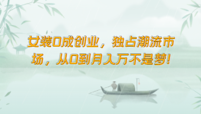女装0成创业,独占潮流市场,从0到月入万不是梦!-高华