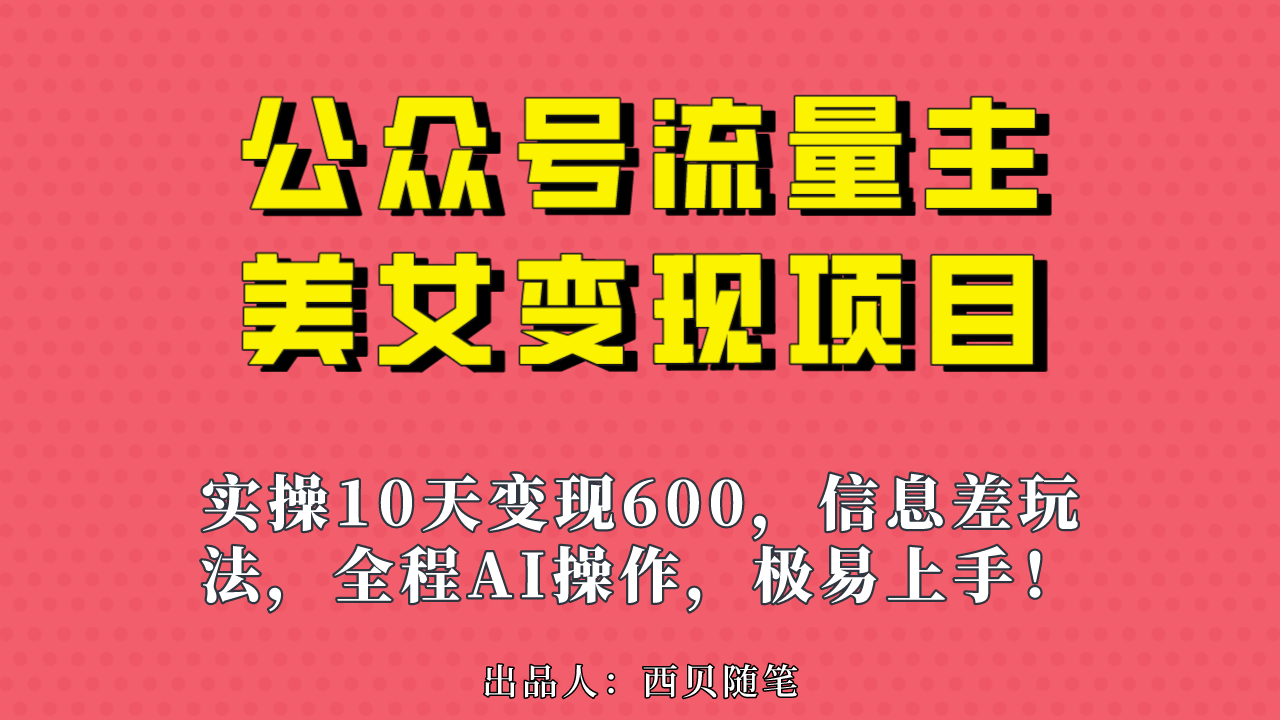 公众号流量主美女变现项目,实操10天变现600+,一个小副业利用AI无脑搬…-高华