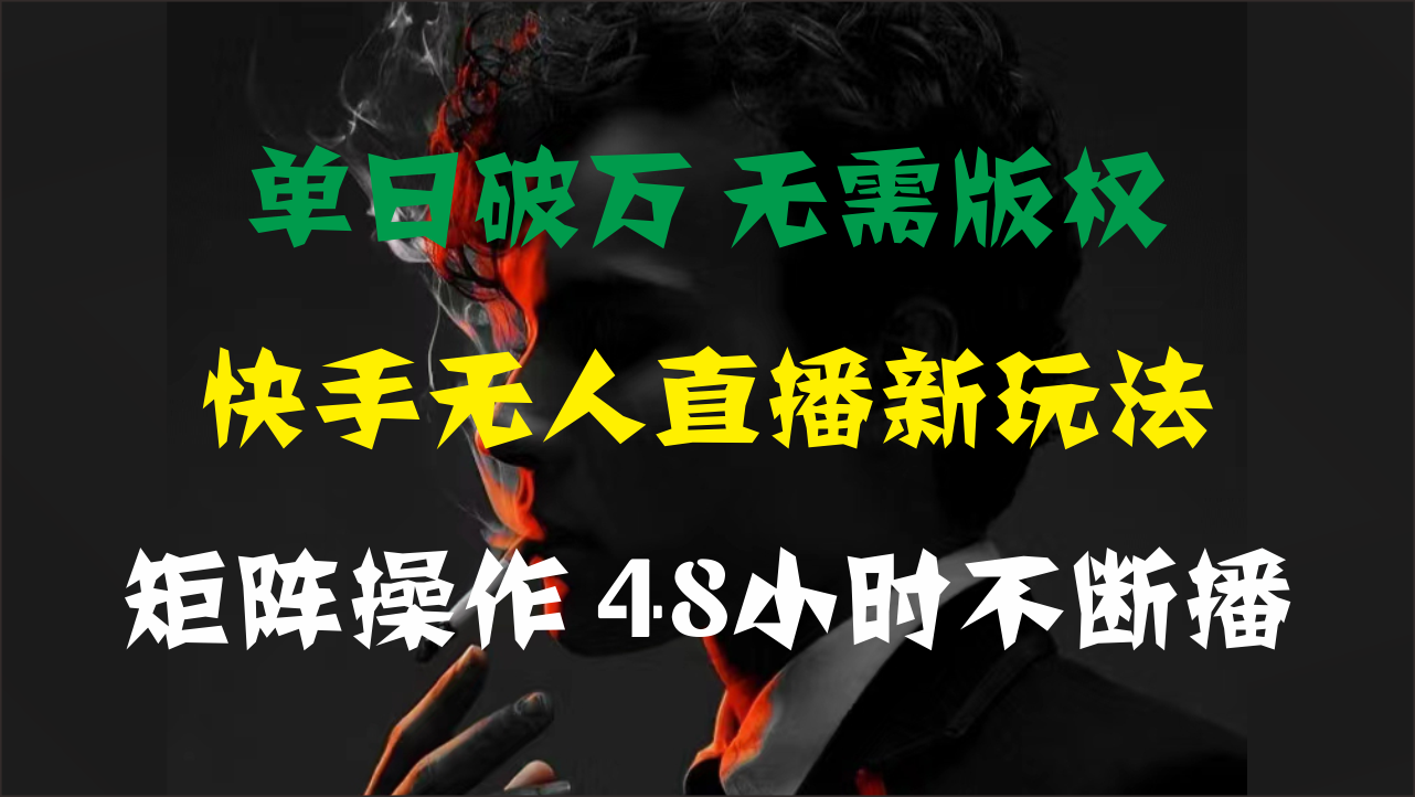 单日破万,快手无人直播新玩法,无需版权,支持矩阵操作,48小时不断播-高华