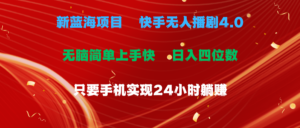 (10820期)蓝海项目,快手无人播剧4.0最新玩法,一天收益四位数,手机也能实现24…-高华