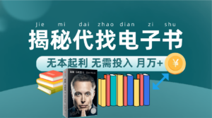 新版揭秘代找电子书项目 适合小白 无本起利 月入万+.-高华