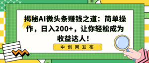 揭秘AI微头条赚钱之道：简单操作，日入200+，让你轻松成为收益达人！-高华