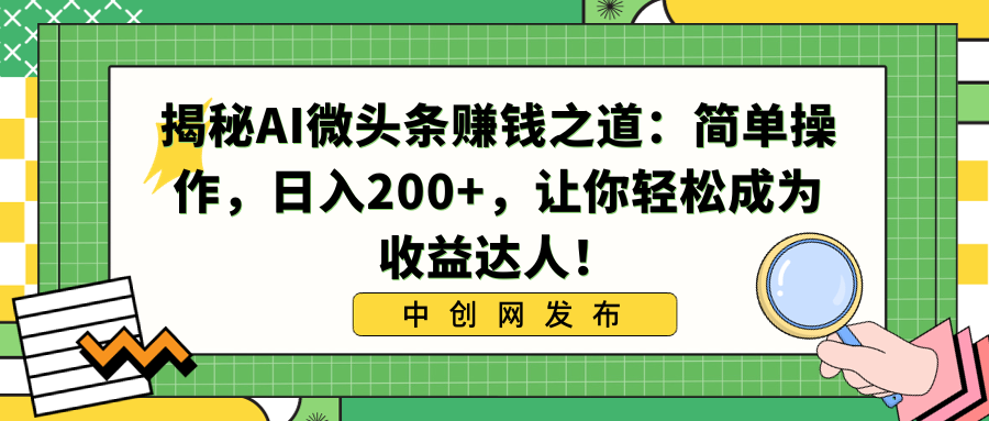 揭秘AI微头条赚钱之道:简单操作,日入200+,让你轻松成为收益达人!-高华