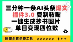(9914期)三分钟一条AI头条爆文,插件3.0 复制粘贴一键生成抄书图片 单日变现四位数-高华