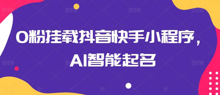 0粉挂载抖音快手小程序，AI智能起名-高华