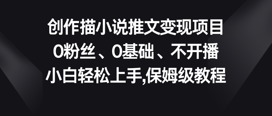小说推文变现项目，0粉丝、0基础、不开播、小白轻松上手，保姆级教程-高华