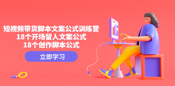 短视频带货脚本文案公式训练营:18个开场留人文案公式,18个创作脚本公式-高华