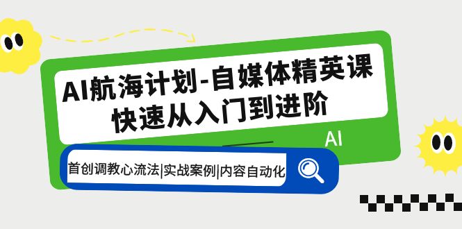 AI航海计划-自媒体精英课 入门到进阶 首创调教心流法|实战案例|内容自动化.-高华