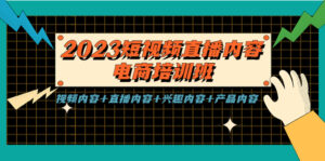 2023短视频直播内容·电商培训班,视频内容+直播内容+兴趣内容+产品内容-高华