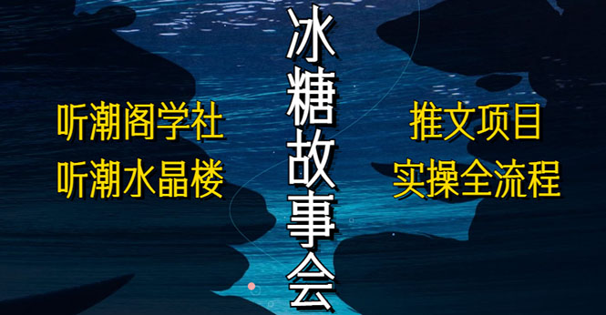 抖音冰糖故事会项目实操,小说推文项目实操全流程,简单粗暴!-高华