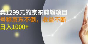 外面卖1299元的京东剪辑项目,号称京东不倒,收益不停止,日入1000+-高华