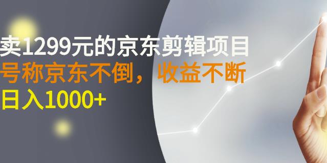 外面卖1299元的京东剪辑项目,号称京东不倒,收益不停止,日入1000+-高华