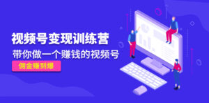 《视频号变现训练营》带你做一个赚钱的视频号,佣金赚到爆!-高华