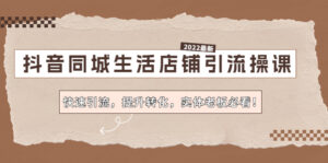 抖音同城生活店铺引流操课:快速引流,提升转化,实体老板必看!-高华