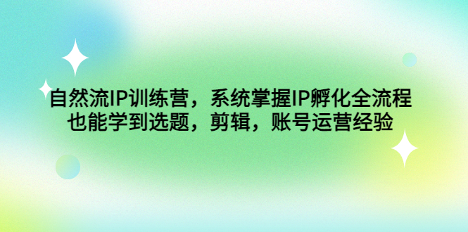 自然流IP训练营,系统掌握IP孵化全流程,也能学到选题,剪辑,账号运营经验-高华