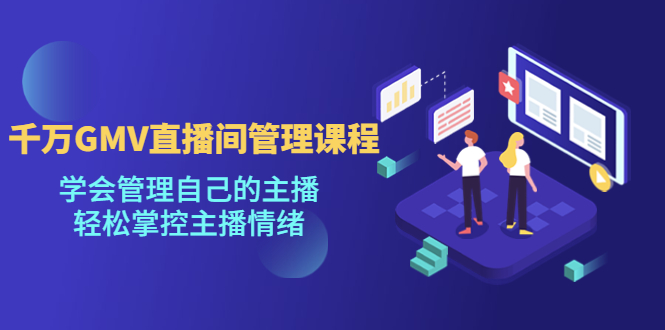 千万GMV直播间的管理课程:学会管理自己的主播,轻松掌控主播情绪-高华