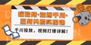 短视频·连爆千川·三频共振实操课,千川投放,视频打爆讲解!-高华