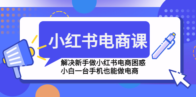 小红书电商课程,解决新手做小红书电商困惑,小白一台手机也能做电商-高华