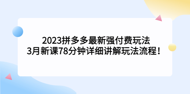 2023拼多多最新强付费玩法，3月新课​78分钟详细讲解玩法流程！-高华