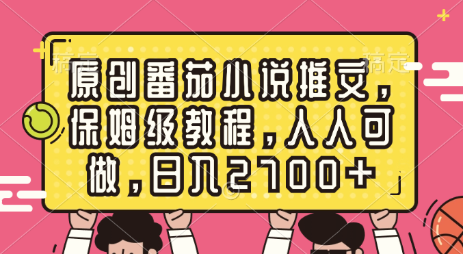 原创番茄小说推文，保姆级教程，人人可做，日入2700+-高华