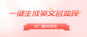 一键生成英文名变现,冷门暴利无门槛,轻松日赚500+-高华