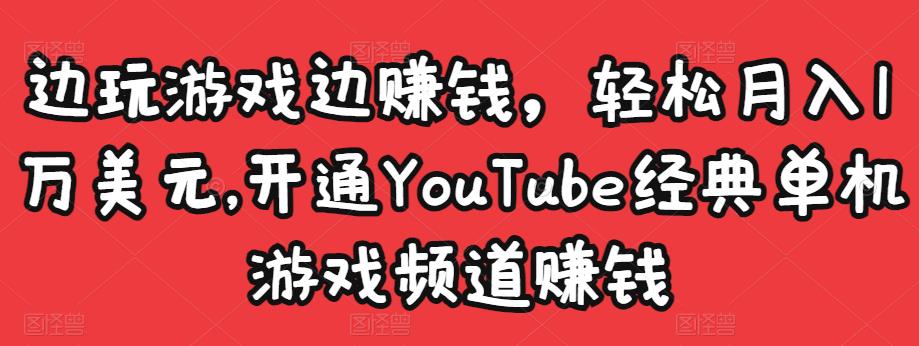 边玩游戏边赚钱,轻松月入1万美元,开通YouTube经典单机游戏频道赚钱-高华