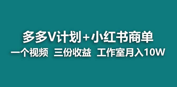 【蓝海项目】多多v计划+小红书商单 一个视频三份收益 工作室月入10w-高华