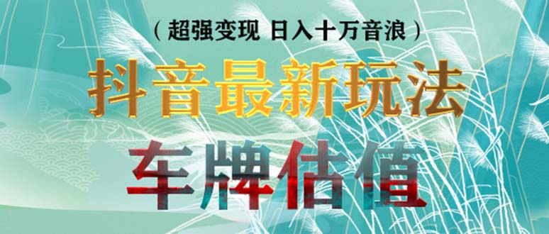 抖音最新无人直播变现直播车牌估值玩法项目 轻松日赚几百+【详细玩法教程】-高华