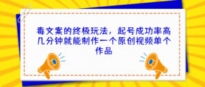 毒文案的终极玩法,起号成功率高几分钟就能制作一个原创视频单个作品-高华