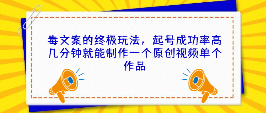 毒文案的终极玩法,起号成功率高几分钟就能制作一个原创视频单个作品-高华
