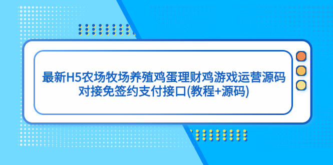 最新H5农场牧场养殖鸡蛋理财鸡游戏运营源码/对接免签约支付接口(教程+源码).-高华
