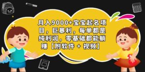 月入9000+宝宝起名项目,巨暴利 每单都是纯利润,0基础躺赚【附软件+视频】-高华