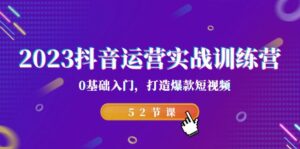2023抖音运营实战训练营,0基础入门,打造爆款短视频(52节也就是)-高华