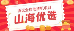 山海优选独家全自动协议挂机项目 单号利润300+多号多撸无限做号-高华