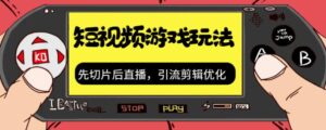 抖音短视频游戏玩法,先切片后直播,引流剪辑优化,带游戏资源-高华