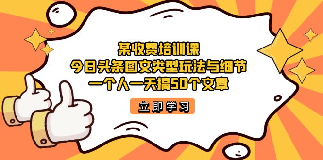 某收费培训课：今日头条账号图文玩法与细节，一个人一天搞50个文章-高华