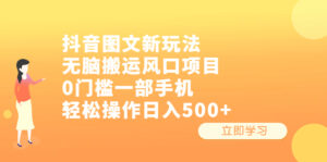 抖音图文新玩法,无脑搬运风口项目,0门槛一部手机轻松操作日入500+-高华